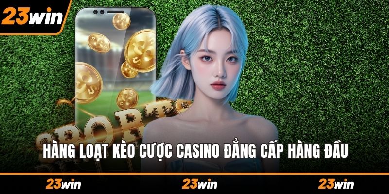 Hàng loạt kèo cược casino đẳng cấp hàng đầu