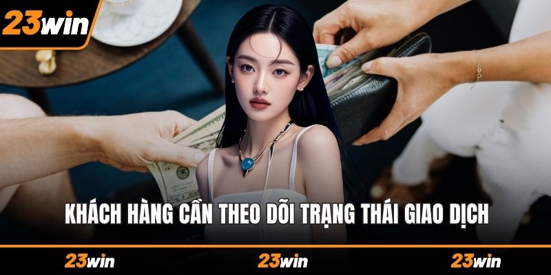 Khách hàng cần theo dõi trạng thái giao dịch