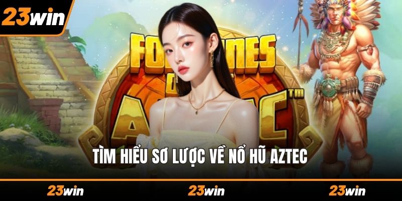 Tìm hiểu sơ lược về nổ hũ Aztec