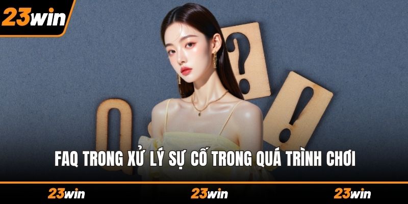 FAQ trong xử lý sự cố trong quá trình chơi